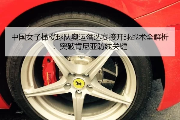 中国女子橄榄球队奥运落选赛接开球战术全解析：突破肯尼亚防线关键